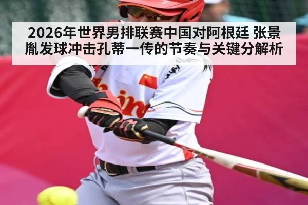 2026年世界男排联赛中国对阿根廷 张景胤发球冲击孔蒂一传的节奏与关键分解析 | kaiyun
