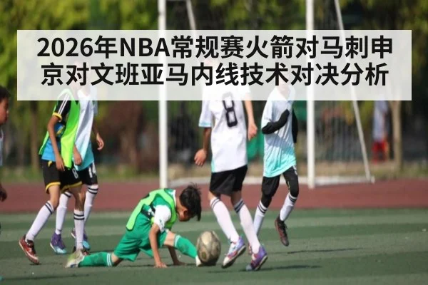 2026年NBA常规赛火箭对马刺申京对文班亚马内线技术对决分析 | kaiyun