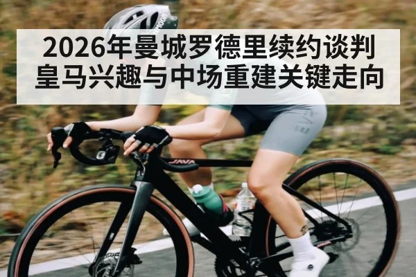 2026年曼城罗德里续约谈判皇马兴趣与中场重建关键走向 | kaiyun